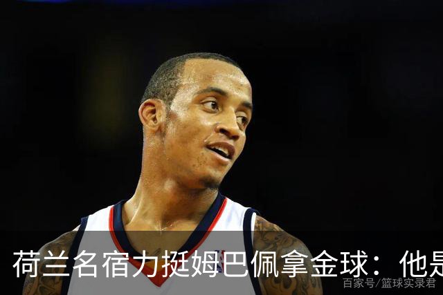 荷兰名宿力挺姆巴佩拿金球：他是目前世界最佳