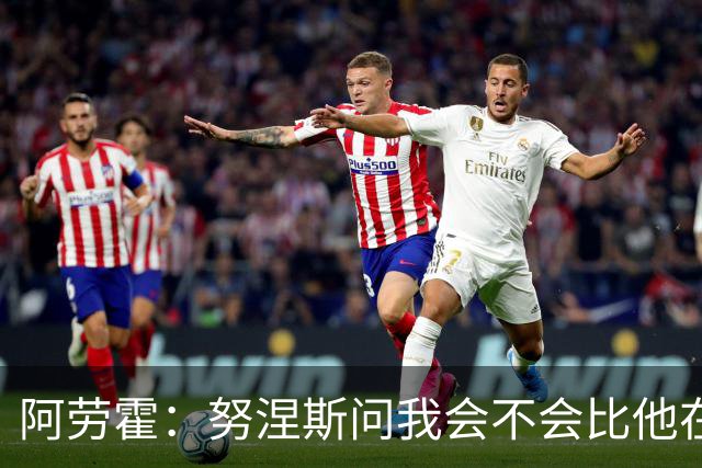 阿劳霍：努涅斯问我会不会比他在利物浦进更多球